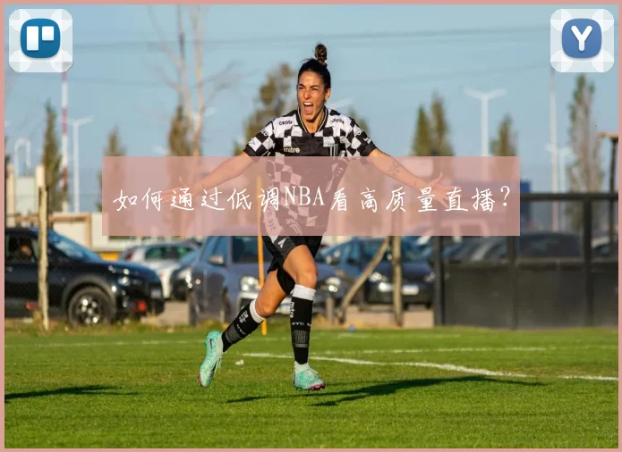 如何通过低调NBA看高质量直播？