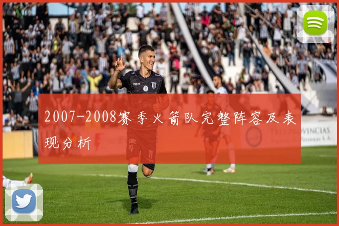 2007-2008赛季火箭队完整阵容及表现分析