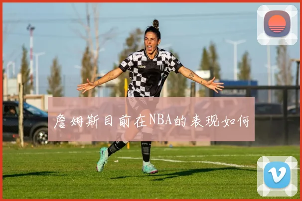 詹姆斯目前在NBA的表现如何