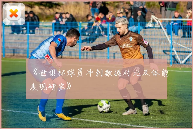 《世俱杯球员冲刺数据对比及体能表现研究》