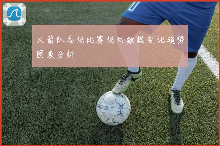 火箭队各场比赛场均数据变化趋势图表分析