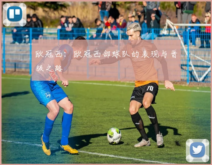 欧冠西：欧冠西部球队的表现与晋级之路