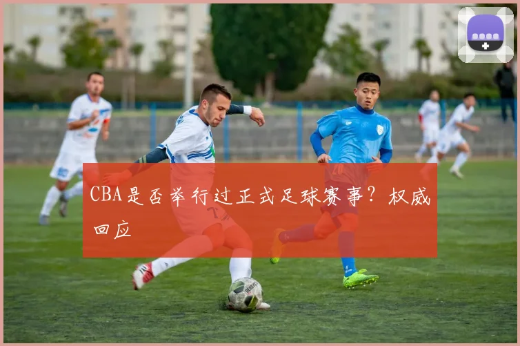 CBA是否举行过正式足球赛事？权威回应