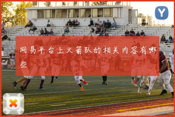 网易平台上火箭队的相关内容有哪些