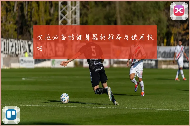 女性必备的健身器材推荐与使用技巧