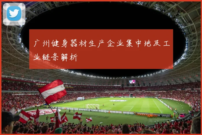 广州健身器材生产企业集中地及工业链条解析