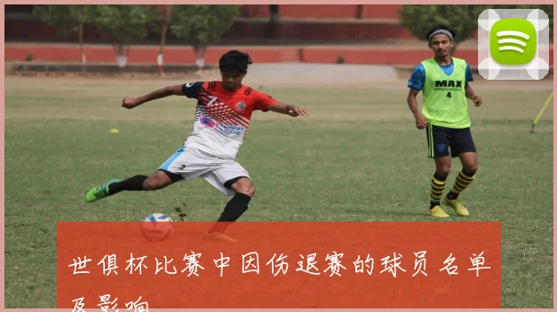 世俱杯比赛中因伤退赛的球员名单及影响
