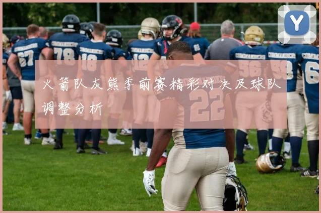 火箭队灰熊季前赛精彩对决及球队调整分析