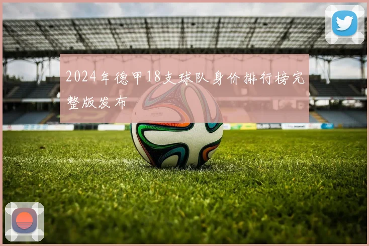 2024年德甲18支球队身价排行榜完整版发布